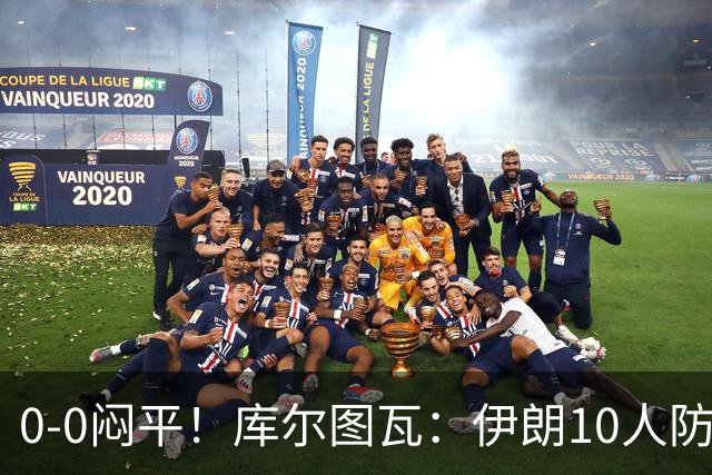0-0闷平！库尔图瓦：伊朗10人防守门将也很勇 狂轰不进不只是我们
